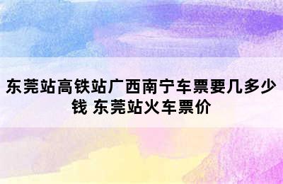 东莞站高铁站广西南宁车票要几多少钱 东莞站火车票价